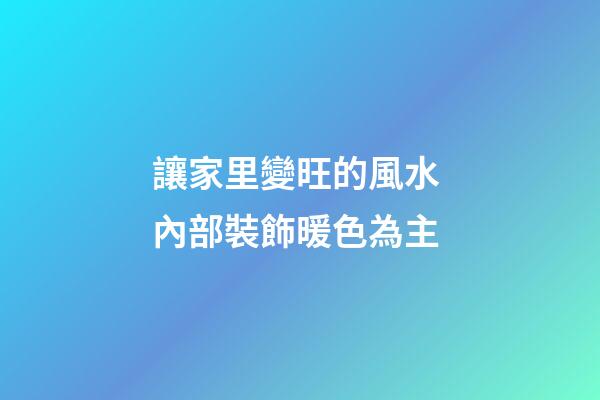 讓家里變旺的風水 內部裝飾暖色為主